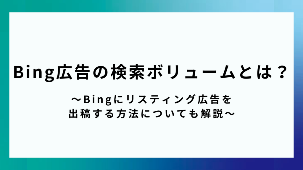 Bing広告の検索ボリュームとは？～Bingにリスティング広告を 出稿する方法についても解説～